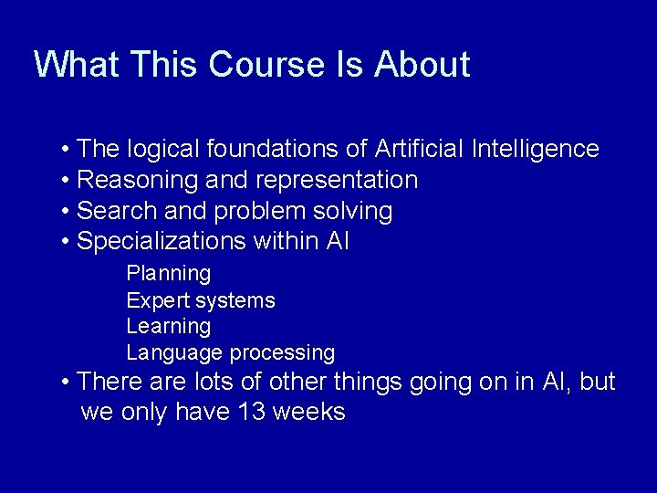 What This Course Is About • The logical foundations of Artificial Intelligence • Reasoning