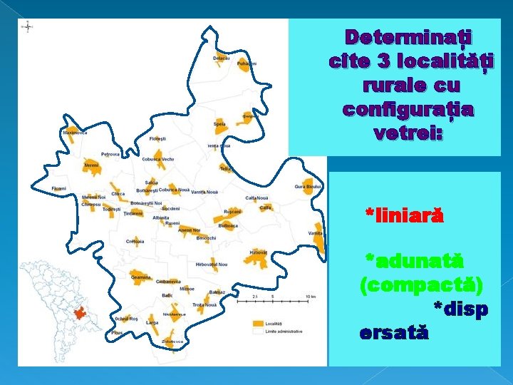 Determinați cîte 3 localități rurale cu configurația vetrei: *liniară *adunată (compactă) *disp ersată 