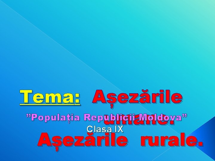 Tema: Așezările ”Populația Republicii Moldova” umane. Clasa IX Așezările rurale. 