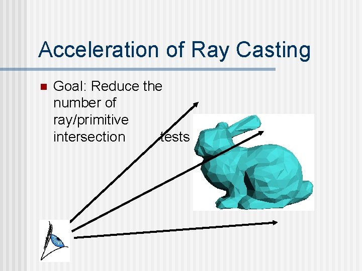 Acceleration of Ray Casting n Goal: Reduce the number of ray/primitive intersection tests 