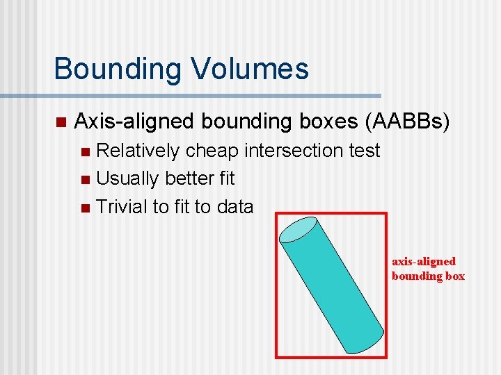 Bounding Volumes n Axis-aligned bounding boxes (AABBs) Relatively cheap intersection test n Usually better