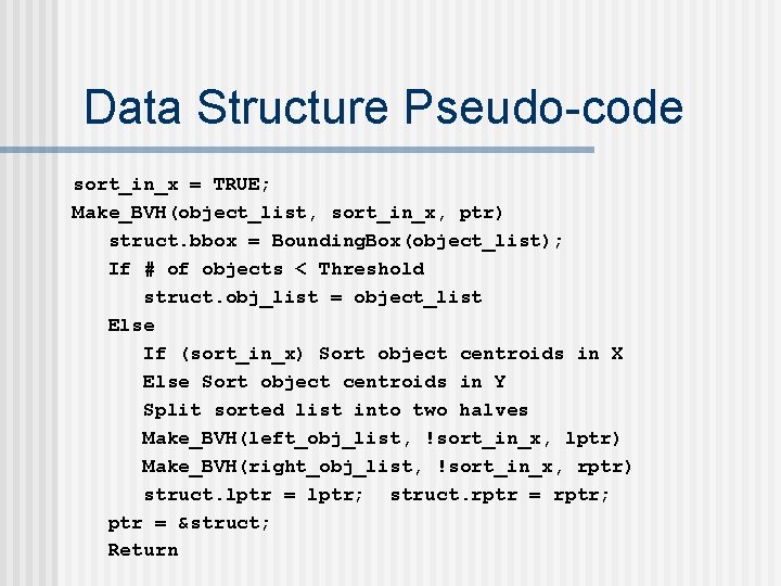 Data Structure Pseudo-code sort_in_x = TRUE; Make_BVH(object_list, sort_in_x, ptr) struct. bbox = Bounding. Box(object_list);