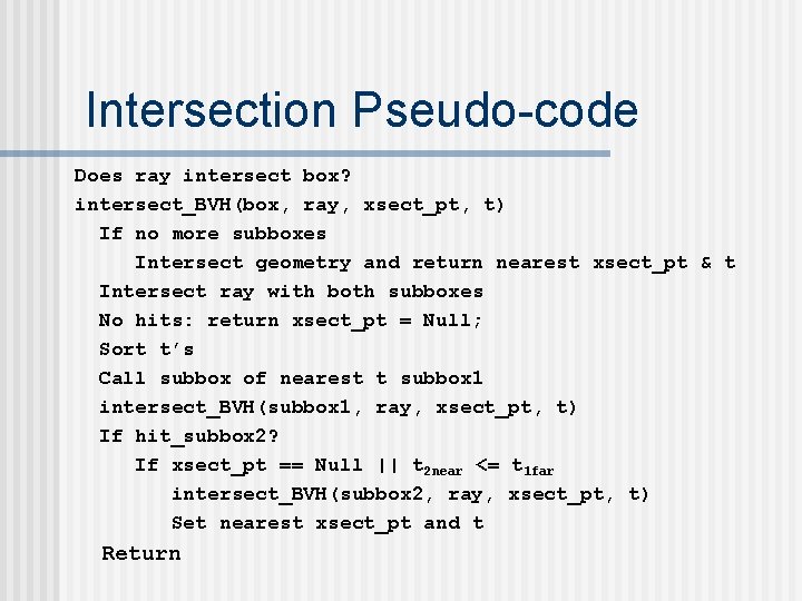 Intersection Pseudo-code Does ray intersect box? intersect_BVH(box, ray, xsect_pt, t) If no more subboxes