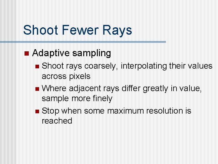 Shoot Fewer Rays n Adaptive sampling Shoot rays coarsely, interpolating their values across pixels