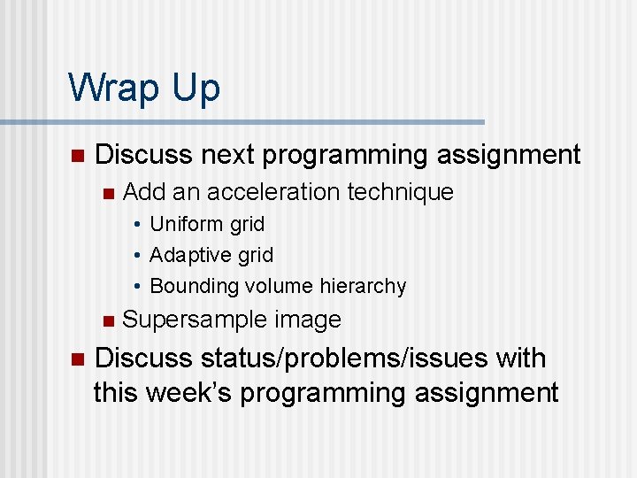 Wrap Up n Discuss next programming assignment n Add an acceleration technique • Uniform