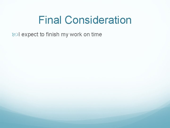 Final Consideration I expect to finish my work on time Final Consideration I expect to finish my work on time