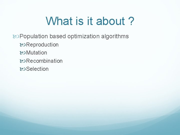 What is it about ? Population based optimization algorithms Reproduction Mutation Recombination Selection What is it about ? Population based optimization algorithms Reproduction Mutation Recombination Selection