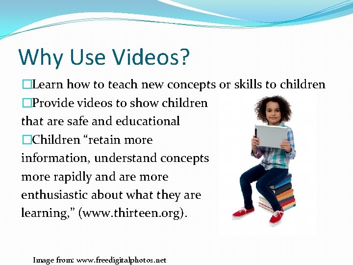 Why Use Videos? �Learn how to teach new concepts or skills to children �Provideos