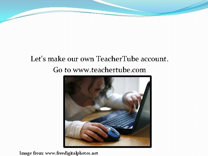 Let’s make our own Teacher. Tube account. Go to www. teachertube. com Image from: