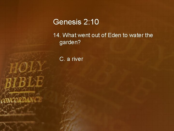 Genesis 2: 10 14. What went out of Eden to water the garden? C.