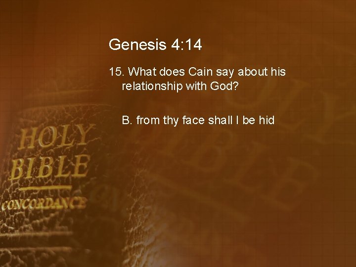 Genesis 4: 14 15. What does Cain say about his relationship with God? B.