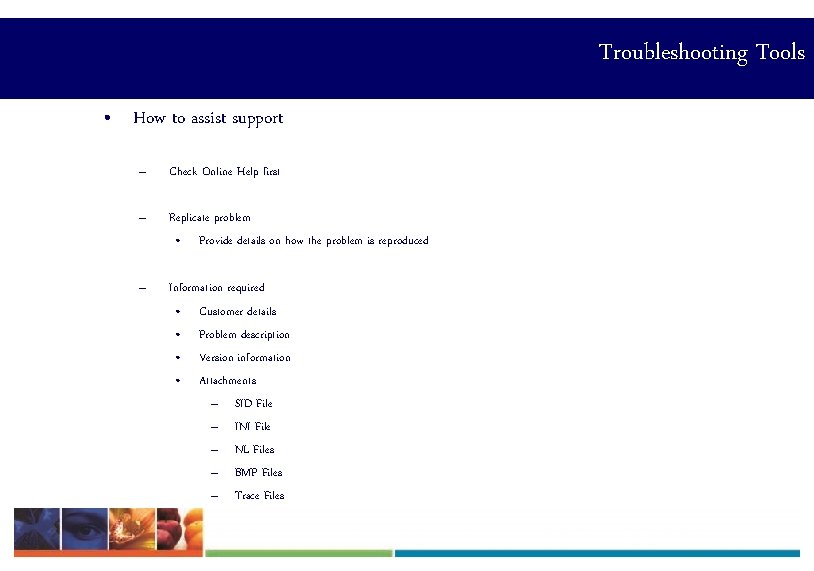 Troubleshooting Tools • How to assist support – Check Online Help first – Replicate