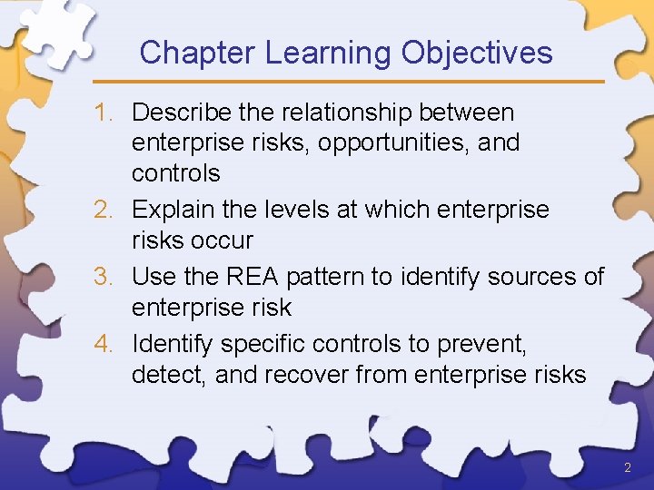 Chapter Learning Objectives 1. Describe the relationship between enterprise risks, opportunities, and controls 2.