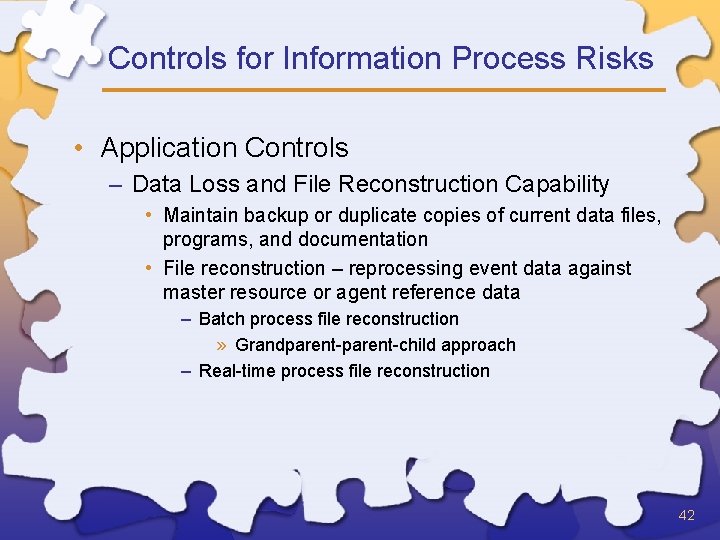 Controls for Information Process Risks • Application Controls – Data Loss and File Reconstruction