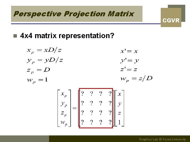 Perspective Projection Matrix n CGVR 4 x 4 matrix representation? Graphics Lab @ Korea