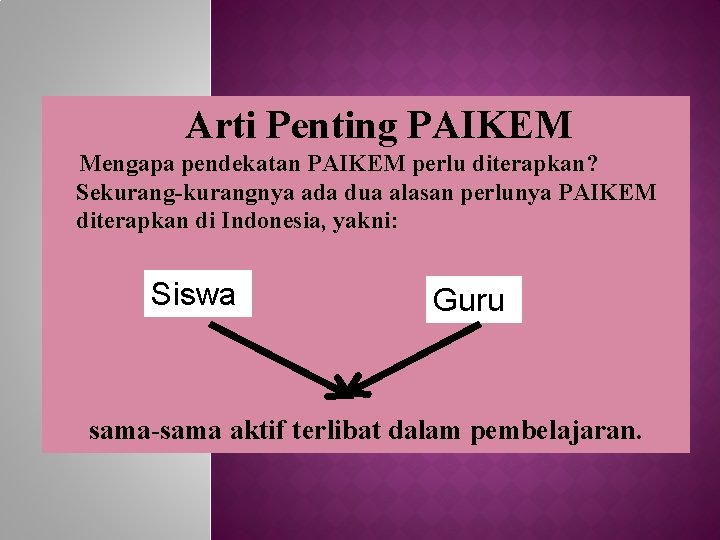 Arti Penting PAIKEM Mengapa pendekatan PAIKEM perlu diterapkan? Sekurang-kurangnya ada dua alasan perlunya PAIKEM