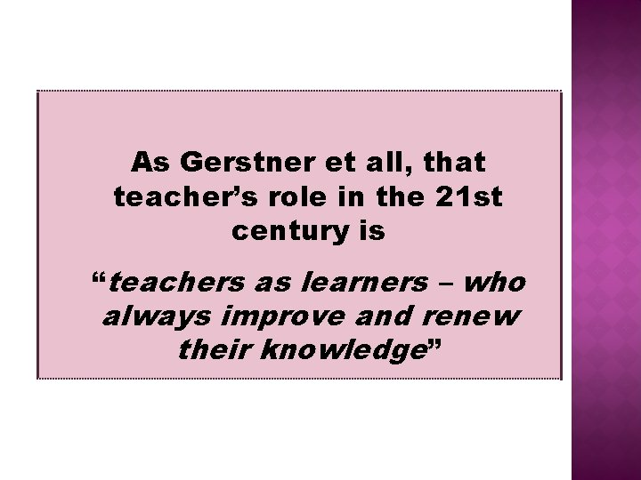 As Gerstner et all, that teacher’s role in the 21 st century is “teachers