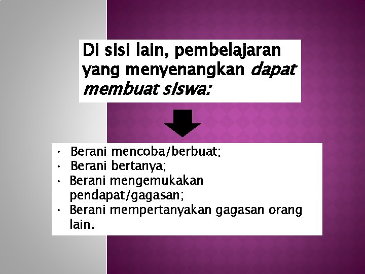 Di sisi lain, pembelajaran yang menyenangkan dapat membuat siswa: • Berani mencoba/berbuat; • Berani