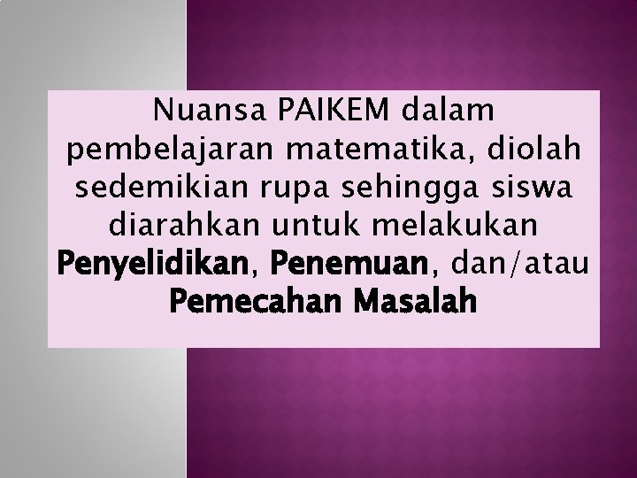 Nuansa PAIKEM dalam pembelajaran matematika, diolah sedemikian rupa sehingga siswa diarahkan untuk melakukan Penyelidikan,