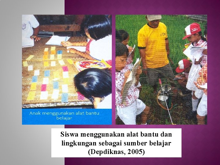 Siswa menggunakan alat bantu dan lingkungan sebagai sumber belajar (Depdiknas, 2005) 