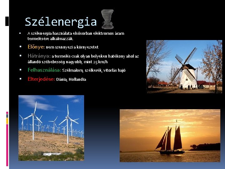 Szélenergia A szélenergia használata elsősorban elektromos áram termelésére alkalmazzák. Előnye: nem szennyezi a környezetet Szélenergia A szélenergia használata elsősorban elektromos áram termelésére alkalmazzák. Előnye: nem szennyezi a környezetet