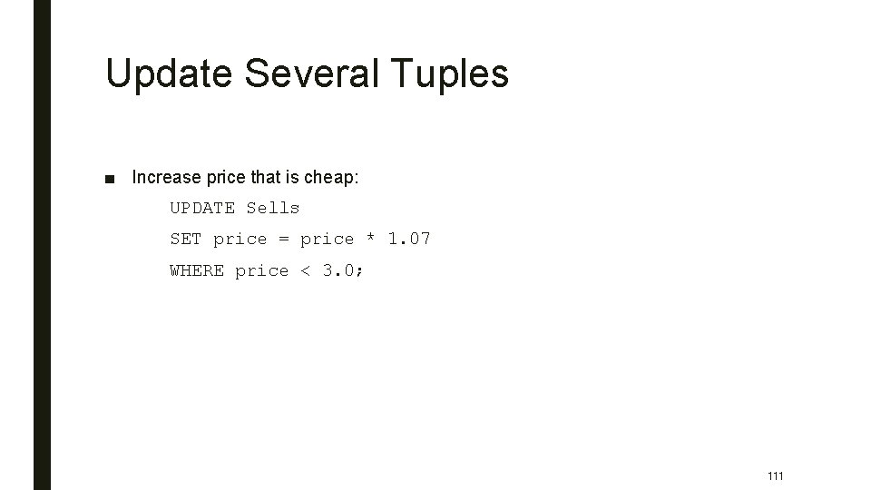 Update Several Tuples ■ Increase price that is cheap: UPDATE Sells SET price =