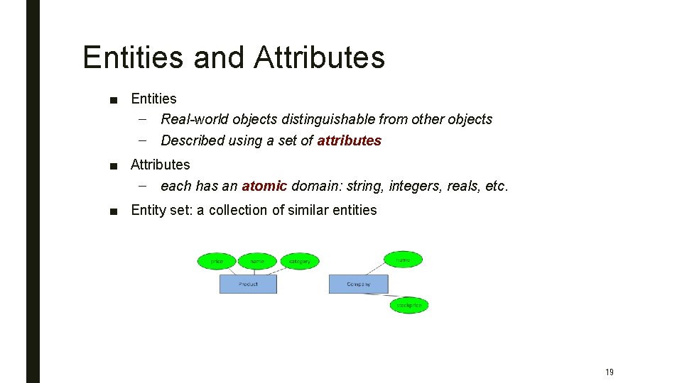 Entities and Attributes ■ Entities – Real-world objects distinguishable from other objects – Described