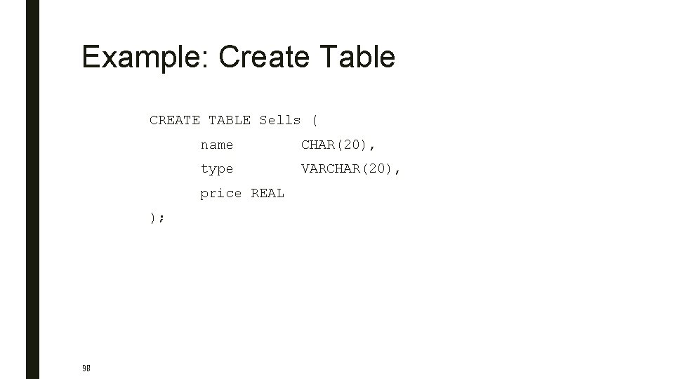 Example: Create Table CREATE TABLE Sells ( name CHAR(20), type VARCHAR(20), price REAL );