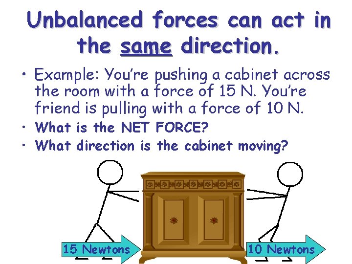Unbalanced forces can act in the same direction. • Example: You’re pushing a cabinet