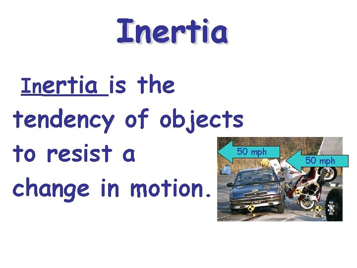 Inertia is the tendency of objects to resist a change in motion. 50 mph