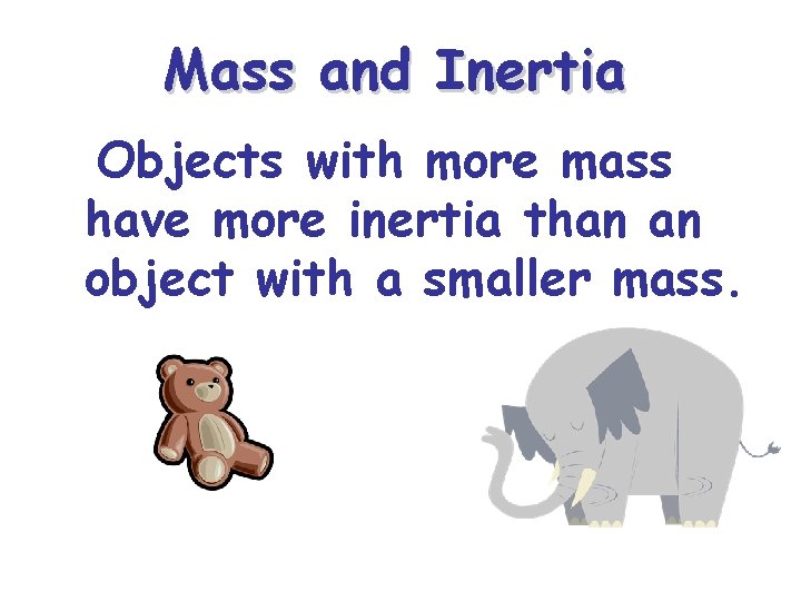 Mass and Inertia Objects with more mass have more inertia than an object with