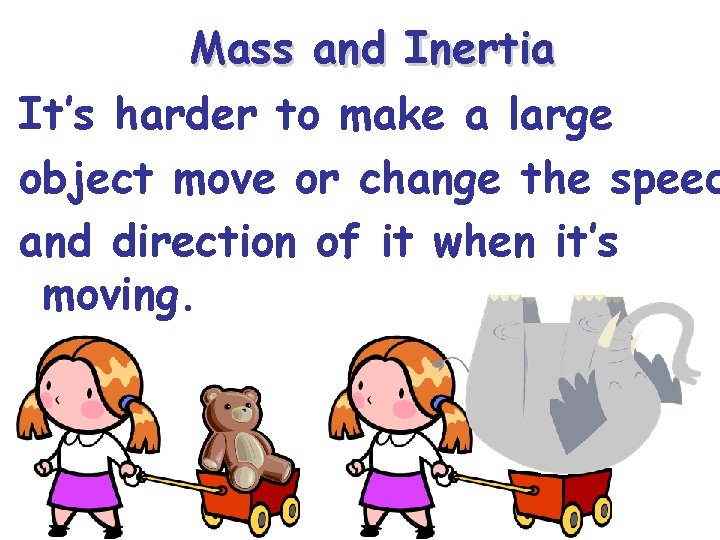 Mass and Inertia It’s harder to make a large object move or change the