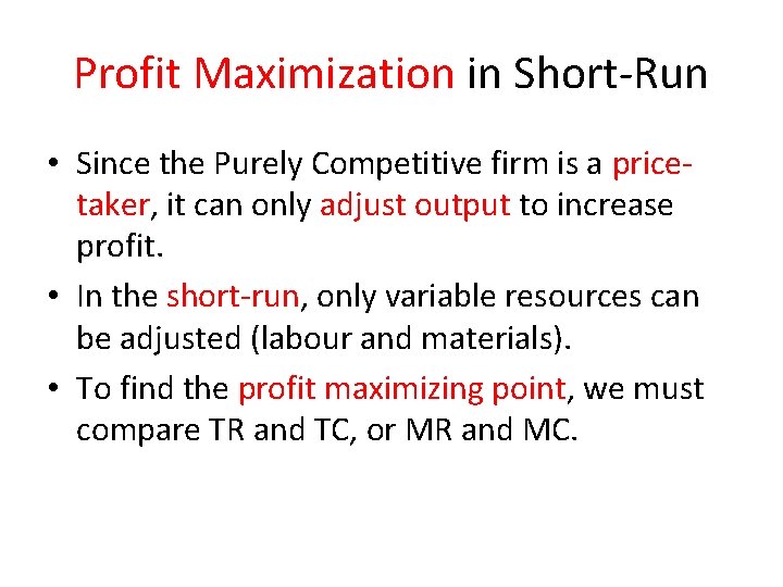 Profit Maximization in Short-Run • Since the Purely Competitive firm is a pricetaker, it