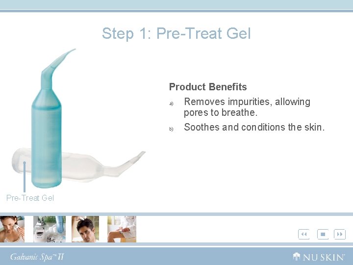 Step 1: Pre-Treat Gel Product Benefits a) Removes impurities, allowing pores to breathe. b)
