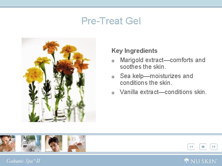 Pre-Treat Gel Key Ingredients p Marigold extract—comforts and soothes the skin. p Sea kelp—moisturizes