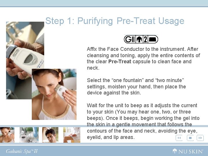 Step 1: Purifying Pre-Treat Usage Affix the Face Conductor to the instrument. After cleansing