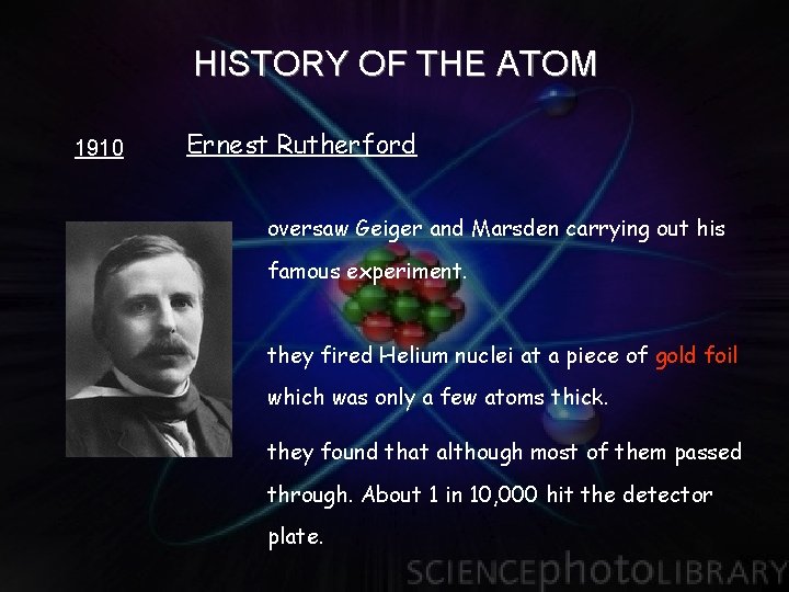 HISTORY OF THE ATOM 1910 Ernest Rutherford oversaw Geiger and Marsden carrying out his