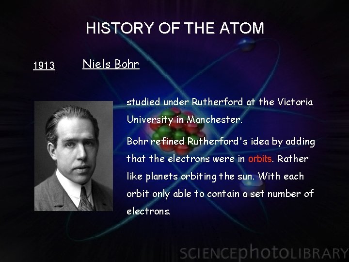 HISTORY OF THE ATOM 1913 Niels Bohr studied under Rutherford at the Victoria University