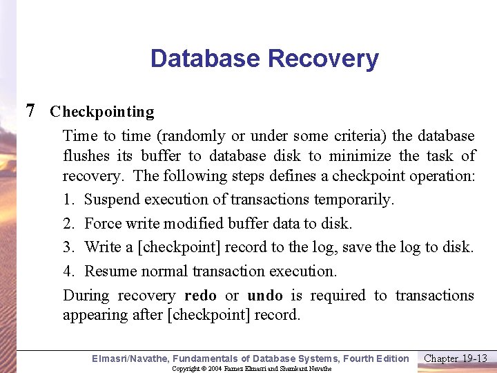 Database Recovery 7 Checkpointing Time to time (randomly or under some criteria) the database