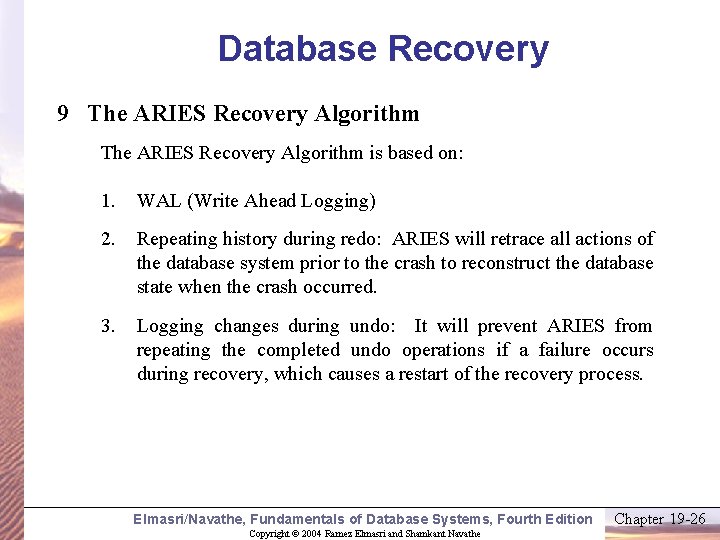 Database Recovery 9 The ARIES Recovery Algorithm is based on: 1. WAL (Write Ahead