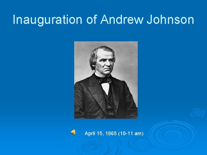 Inauguration of Andrew Johnson April 15, 1865 (10 -11 am) 