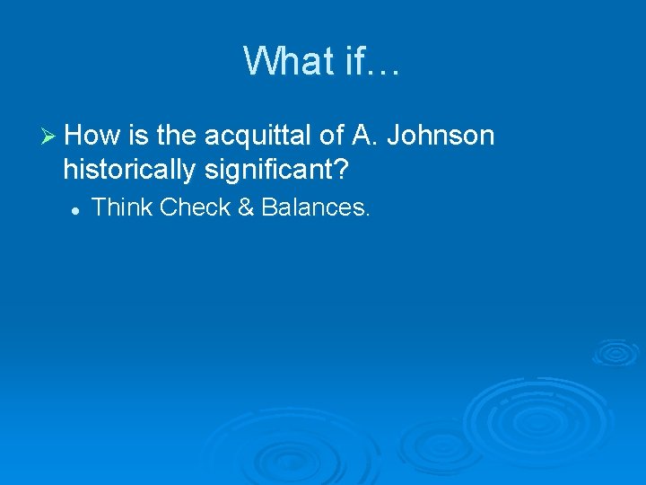 What if… Ø How is the acquittal of A. Johnson historically significant? l Think