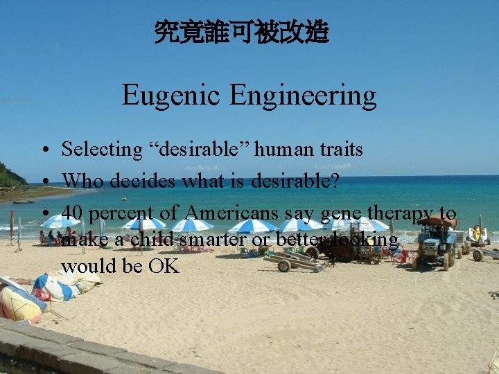 究竟誰可被改造 Eugenic Engineering • Selecting “desirable” human traits • Who decides what is desirable?