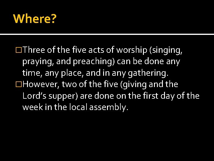 Where? �Three of the five acts of worship (singing, praying, and preaching) can be