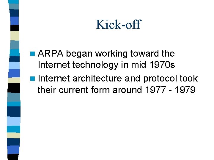 Kick-off n ARPA began working toward the Internet technology in mid 1970 s n