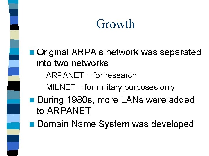 Growth n Original ARPA’s network was separated into two networks – ARPANET – for