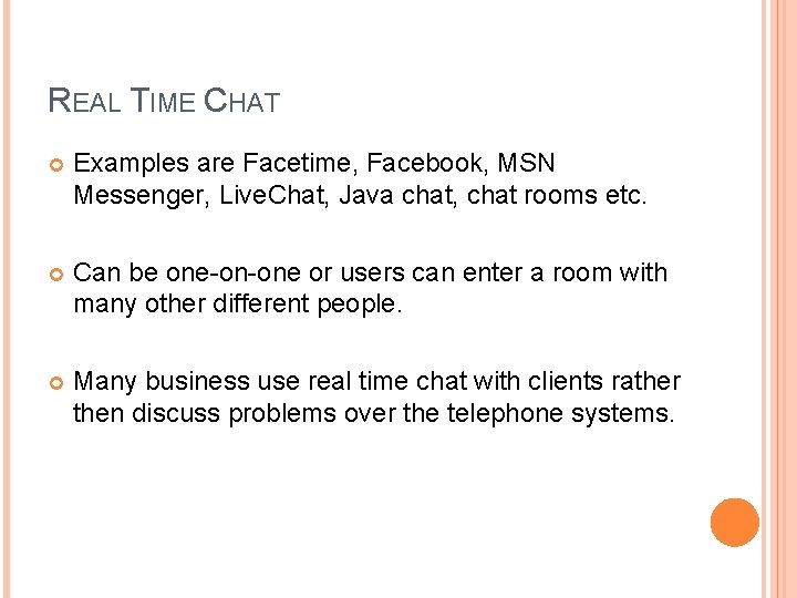 REAL TIME CHAT Examples are Facetime, Facebook, MSN Messenger, Live. Chat, Java chat, chat