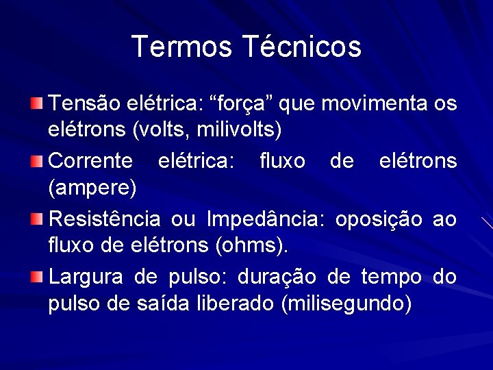 Termos Técnicos Tensão elétrica: “força” que movimenta os elétrons (volts, milivolts) Corrente elétrica: fluxo