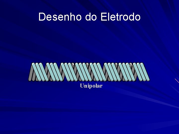 Desenho do Eletrodo Unipolar 