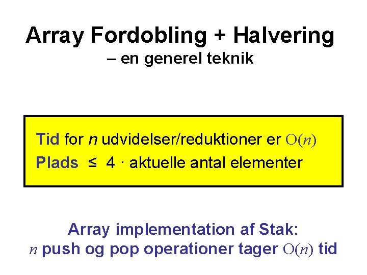 Array Fordobling + Halvering – en generel teknik Tid for n udvidelser/reduktioner er O(n)